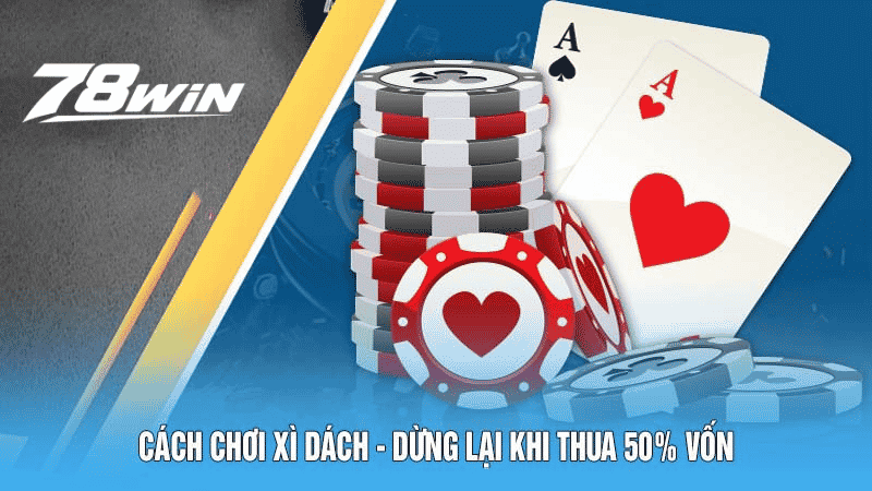 Cách chơi Xì Dách - Dừng lại khi thua 50% vốn