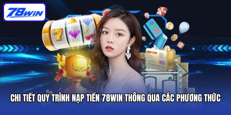 Chi tiết quy trình nạp tiền 78win thông qua các phương thức