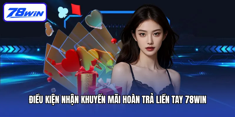 Hoàn Trả Liền Tay Tại 78win – Cơ Hội Phục Hồi Nhanh Chóng! 4 Điều kiện nhận khuyến mãi hoàn trả liền tay 78win