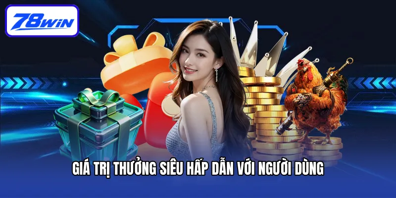 Giá trị thưởng siêu hấp dẫn với người dùng