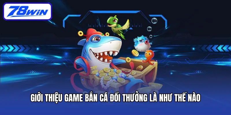 Giới thiệu game bắn cá đổi thưởng là như thế nào