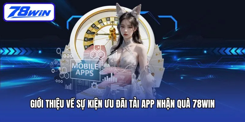 Tải App Nhận Quà - Sự Kiện Ưu Đãi Đặc Biệt Chỉ Có Tại 78win 3 Giới thiệu về sự kiện ưu đãi tải app nhận quà 78win
