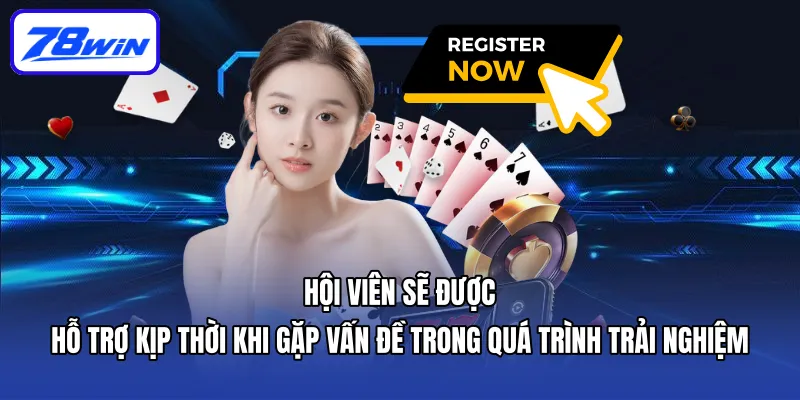 Hội viên sẽ được hỗ trợ kịp thời khi gặp vấn đề trong quá trình trải nghiệm