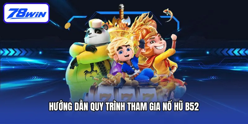 Hướng dẫn quy trình tham gia nổ hũ B52