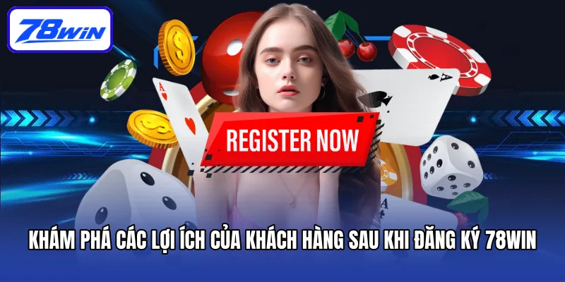 Khám phá các lợi ích của khách hàng sau khi đăng ký 78win