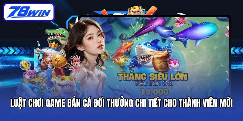 Luật chơi game bắn cá đổi thưởng chi tiết cho thành viên mới