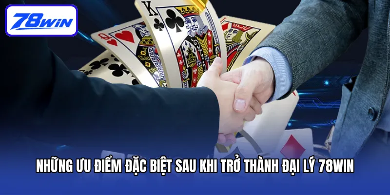 Những ưu điểm đặc biệt sau khi trở thành đại lý 78win
