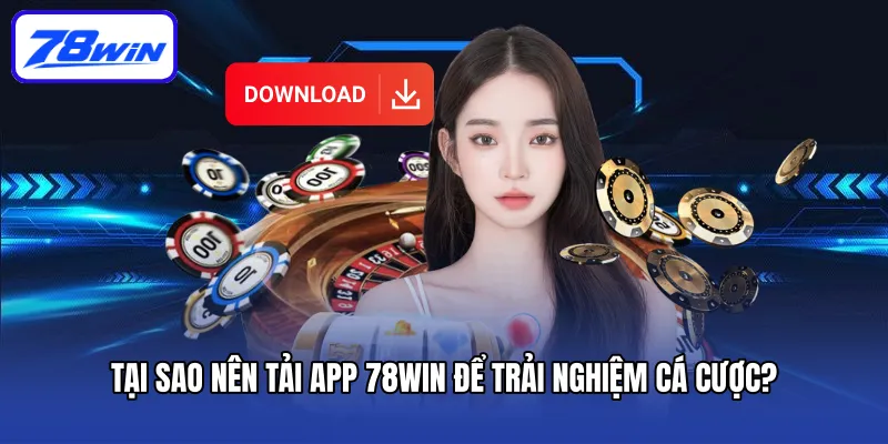 Tại sao nên tải App 78win để trải nghiệm cá cược?