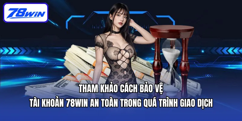Tham khảo cách bảo vệ tài khoản 78win an toàn trong quá trình giao dịch