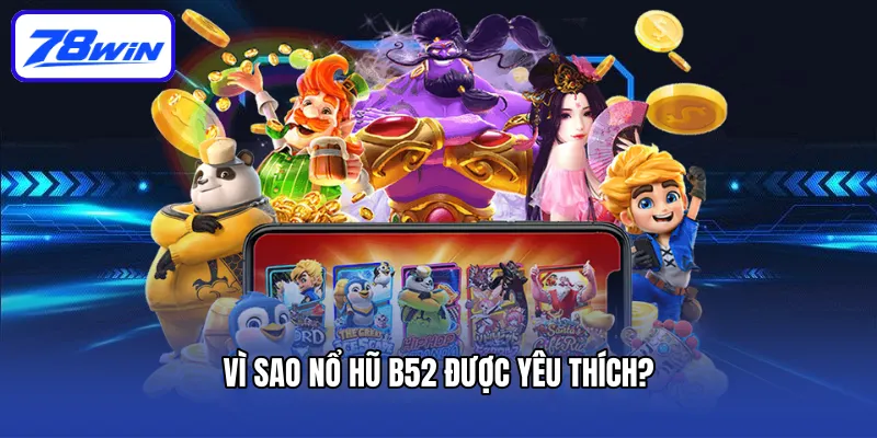 Vì sao nổ hũ B52 được yêu thích?