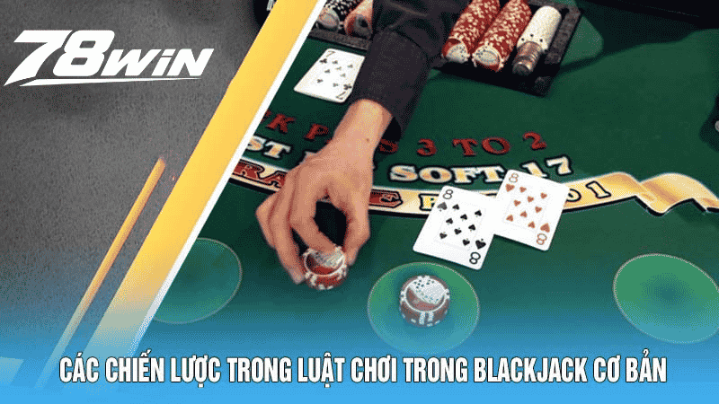 Các Chiến Lược Trong Luật Chơi Trong Blackjack Cơ Bản