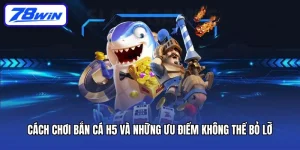 Cách Chơi Bắn Cá H5 Và Những Ưu Điểm Không Thể Bỏ Lỡ