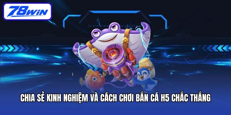Chia sẻ kinh nghiệm và cách chơi Bắn cá H5 chắc thắng