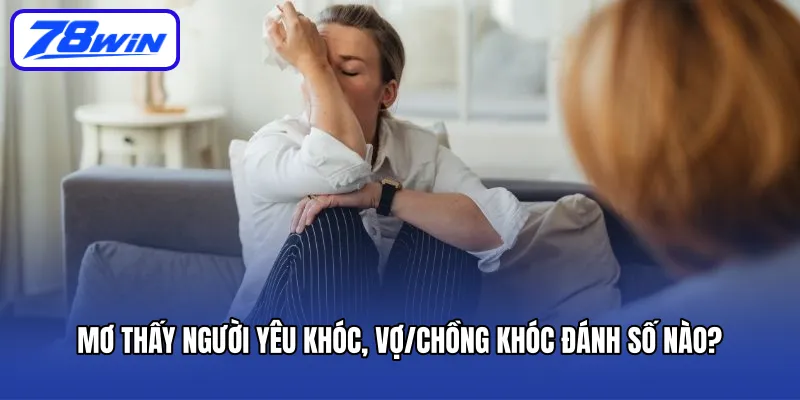 Mơ Thấy Người Yêu Khóc Cùng Phân Tích Ý Nghĩa 6 Mơ thấy người yêu khóc, vợ/chồng khóc đánh số nào?