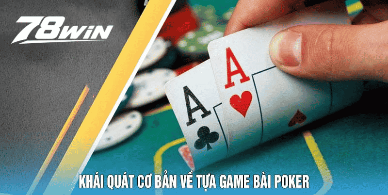 Khái Quát Cơ Bản Về Tựa Game Bài Poker