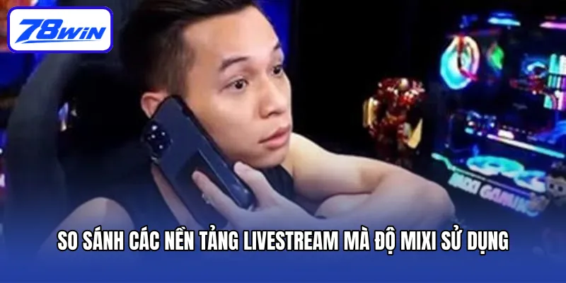 So Sánh Các Nền Tảng Livestream Mà Độ Mixi Sử Dụng