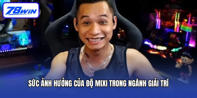 Sức Ảnh Hưởng Của Độ Mixi Trong Ngành Giải Trí