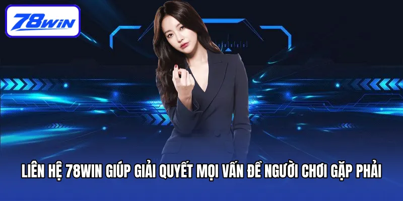 Liên hệ 78win giúp giải quyết mọi vấn đề người chơi gặp phải